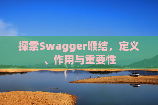 探索Swagger喉结,定义、作用与重要性